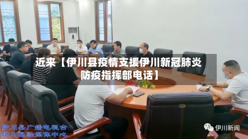 近来【伊川县疫情支援伊川新冠肺炎防疫指挥部电话】-第2张图片