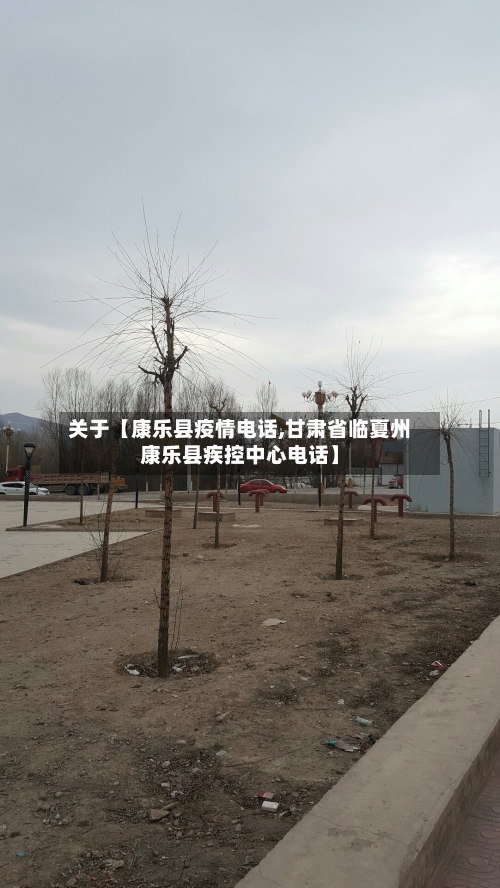 关于【康乐县疫情电话,甘肃省临夏州康乐县疾控中心电话】