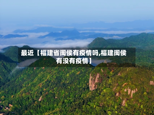 最近【福建省闽侯有疫情吗,福建闽侯有没有疫情】-第3张图片