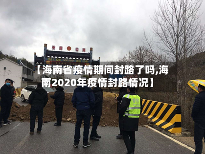 【海南省疫情期间封路了吗,海南2020年疫情封路情况】-第3张图片