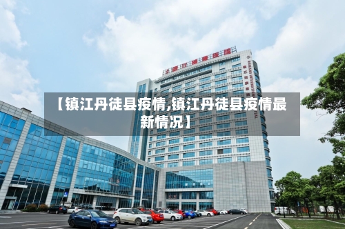 【镇江丹徒县疫情,镇江丹徒县疫情最新情况】