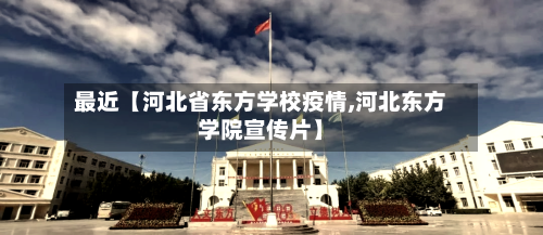 最近【河北省东方学校疫情,河北东方学院宣传片】-第3张图片