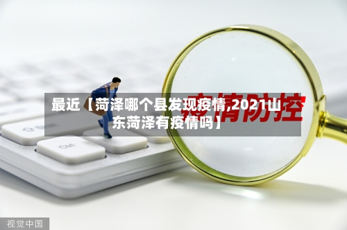 最近【菏泽哪个县发现疫情,2021山东菏泽有疫情吗】