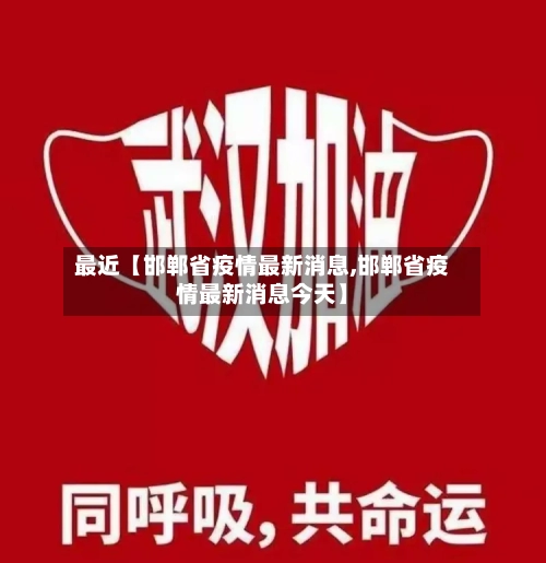最近【邯郸省疫情最新消息,邯郸省疫情最新消息今天】