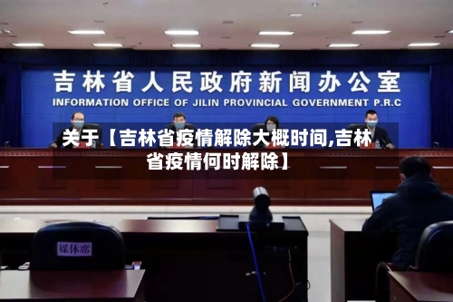 关于【吉林省疫情解除大概时间,吉林省疫情何时解除】-第2张图片