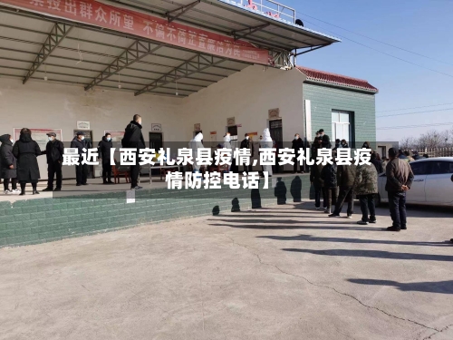 最近【西安礼泉县疫情,西安礼泉县疫情防控电话】-第2张图片