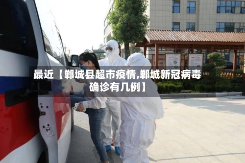 最近【郸城县超市疫情,郸城新冠病毒确诊有几例】