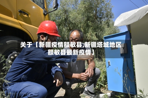 关于【新疆疫情额敏县,新疆塔城地区额敏县最新疫情】-第2张图片