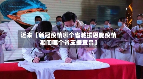近来【新冠疫情哪个省驰援恩施疫情期间哪个省支援宜昌】
