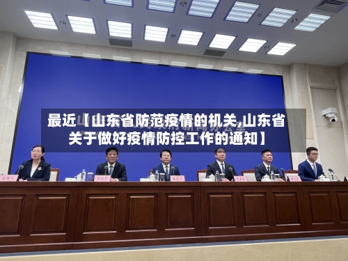 最近【山东省防范疫情的机关,山东省关于做好疫情防控工作的通知】-第3张图片
