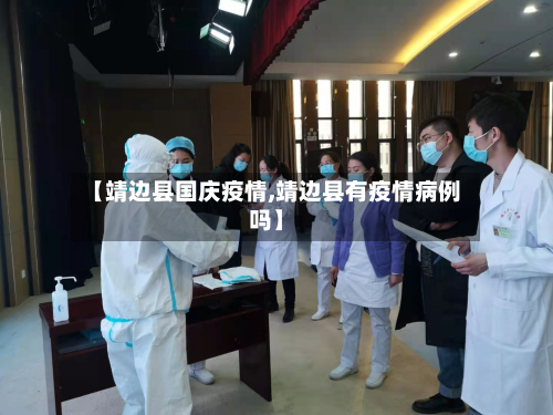 【靖边县国庆疫情,靖边县有疫情病例吗】-第2张图片