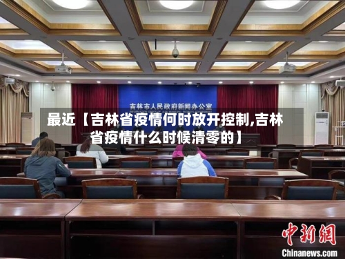 最近【吉林省疫情何时放开控制,吉林省疫情什么时候清零的】-第3张图片