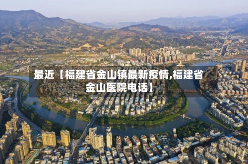 最近【福建省金山镇最新疫情,福建省金山医院电话】