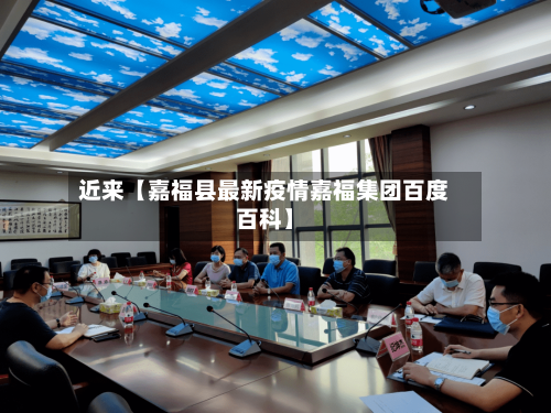 近来【嘉福县最新疫情嘉福集团百度百科】-第2张图片