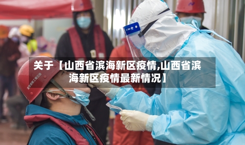 关于【山西省滨海新区疫情,山西省滨海新区疫情最新情况】-第3张图片