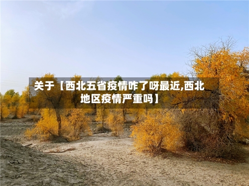 关于【西北五省疫情咋了呀最近,西北地区疫情严重吗】