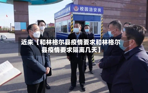 近来【和林格尔县疫情要求和林格尔县疫情要求隔离几天】-第3张图片