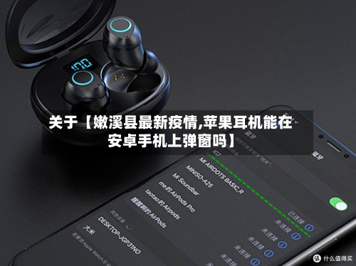 关于【嫩溪县最新疫情,苹果耳机能在安卓手机上弹窗吗】-第2张图片