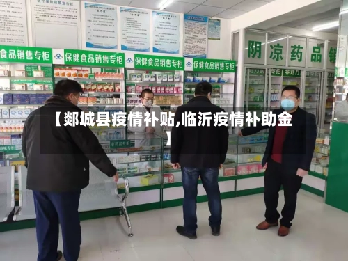 【郯城县疫情补贴,临沂疫情补助金】