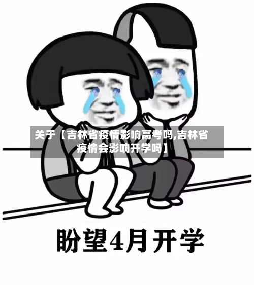 关于【吉林省疫情影响高考吗,吉林省疫情会影响开学吗】