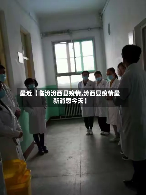 最近【临汾汾西县疫情,汾西县疫情最新消息今天】
