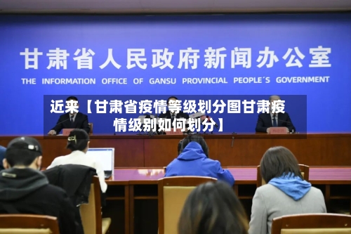 近来【甘肃省疫情等级划分图甘肃疫情级别如何划分】
