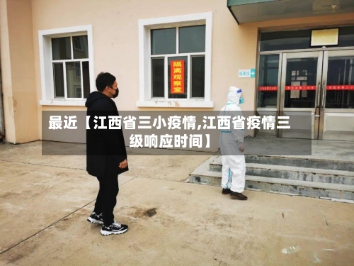 最近【江西省三小疫情,江西省疫情三级响应时间】-第2张图片