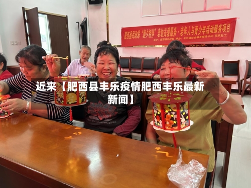 近来【肥西县丰乐疫情肥西丰乐最新新闻】