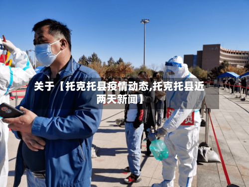 关于【托克托县疫情动态,托克托县近两天新闻】-第3张图片