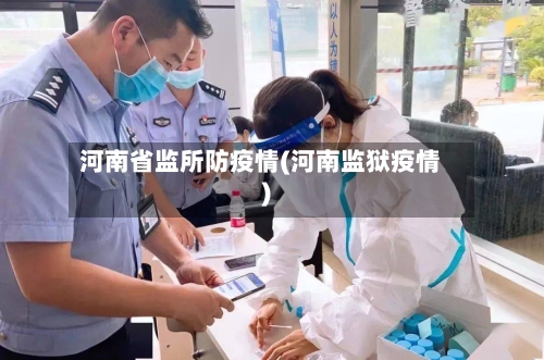 河南省监所防疫情(河南监狱疫情)-第2张图片