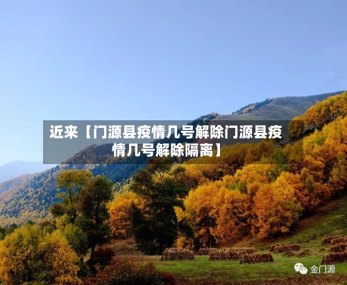 近来【门源县疫情几号解除门源县疫情几号解除隔离】