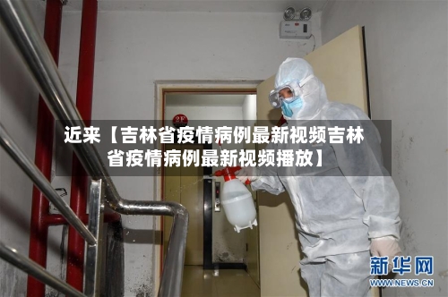 近来【吉林省疫情病例最新视频吉林省疫情病例最新视频播放】