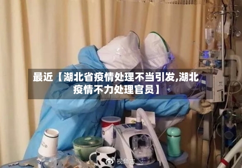 最近【湖北省疫情处理不当引发,湖北疫情不力处理官员】