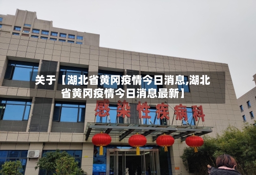 关于【湖北省黄冈疫情今日消息,湖北省黄冈疫情今日消息最新】-第3张图片