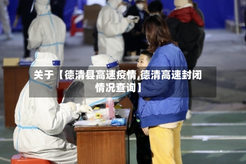 关于【德清县高速疫情,德清高速封闭情况查询】