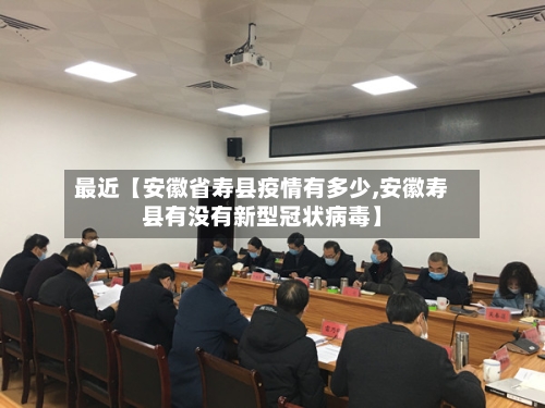 最近【安徽省寿县疫情有多少,安徽寿县有没有新型冠状病毒】