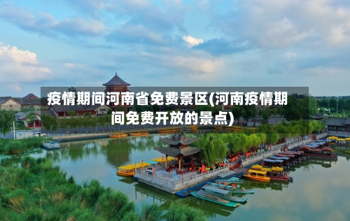 疫情期间河南省免费景区(河南疫情期间免费开放的景点)