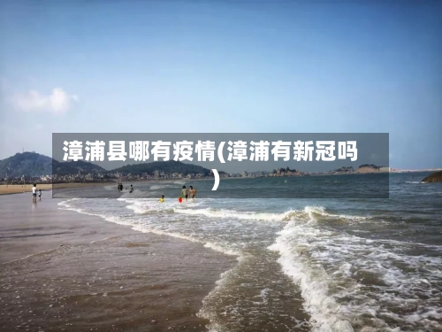 漳浦县哪有疫情(漳浦有新冠吗)