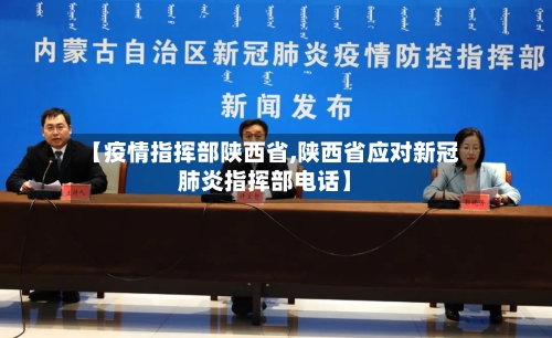 【疫情指挥部陕西省,陕西省应对新冠肺炎指挥部电话】-第2张图片