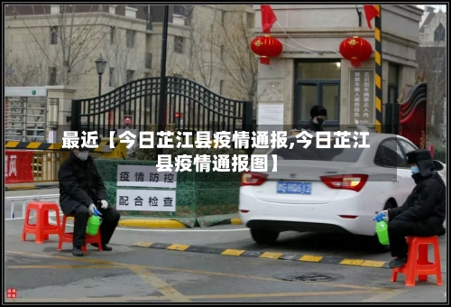 最近【今日芷江县疫情通报,今日芷江县疫情通报图】-第2张图片