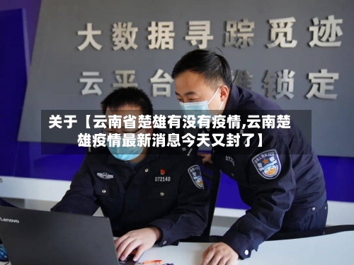 关于【云南省楚雄有没有疫情,云南楚雄疫情最新消息今天又封了】-第2张图片