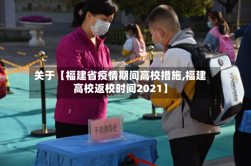 关于【福建省疫情期间高校措施,福建高校返校时间2021】