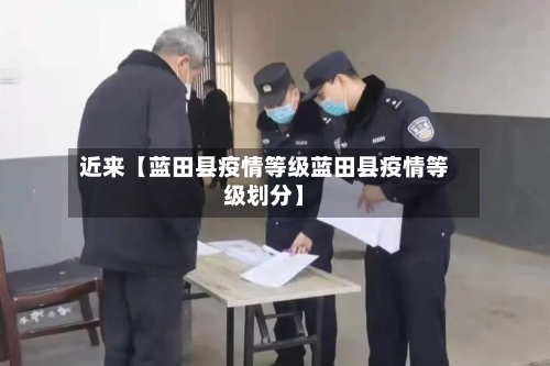 近来【蓝田县疫情等级蓝田县疫情等级划分】