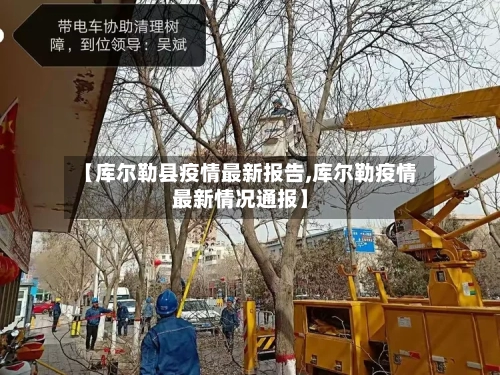【库尔勒县疫情最新报告,库尔勒疫情最新情况通报】
