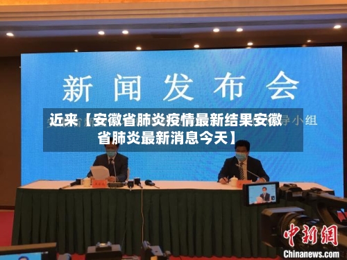 近来【安徽省肺炎疫情最新结果安徽省肺炎最新消息今天】
