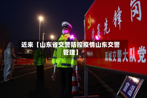 近来【山东省交警防控疫情山东交警管理】-第2张图片