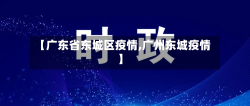 【广东省东城区疫情,广州东城疫情】