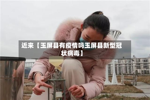 近来【玉屏县有疫情吗玉屏县新型冠状病毒】-第2张图片