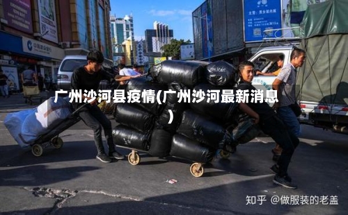 广州沙河县疫情(广州沙河最新消息)-第3张图片