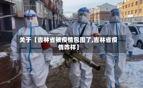 关于【吉林省被疫情包围了,吉林省疫情咋样】